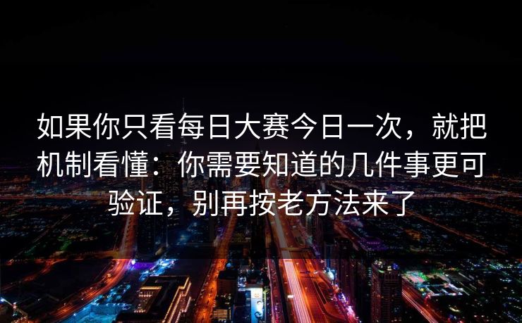 如果你只看每日大赛今日一次,就把机制看懂:你需要知道的几件事更可验证,别再按老方法来了 如果你只看每日大赛今日一次,就把机制看懂:你需要知道的几件事更可验证,别再按老方法来了