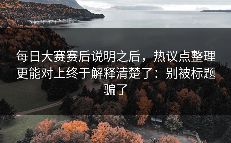 每日大赛赛后说明之后，热议点整理更能对上终于解释清楚了：别被标题骗了