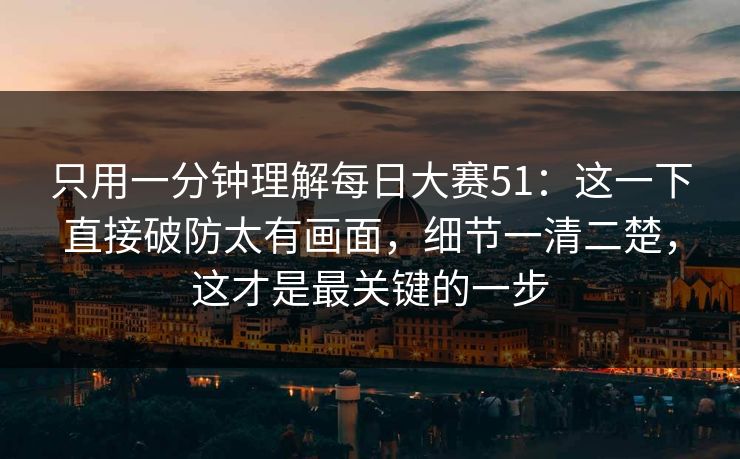 只用一分钟理解每日大赛51：这一下直接破防太有画面，细节一清二楚，这才是最关键的一步